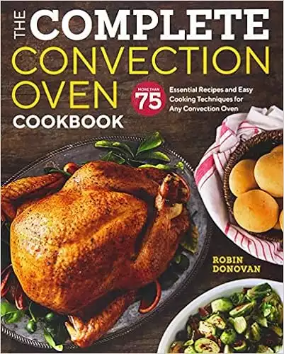 The Complete Convection Oven Cookbook: 75 Essential Recipes